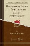Happiness as Found in Forethought Minus Fearthought (Classic Reprint)