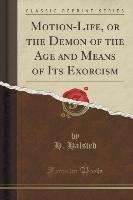 Motion-Life, or the Demon of the Age and Means of Its Exorcism (Classic Reprint)