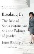 Breaking In: The Rise of Sonia Sotomayor and the Politics of Justice