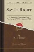 Say It Right: A Handbook Designed to Help Preachers and All Who Speak in Public (Classic Reprint)