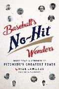 Baseball's No-Hit Wonders: More Than a Century of Pitching's Greatest Feats