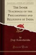 The Inner Teachings of the Philosophies and Religions of India (Classic Reprint)