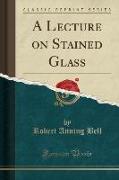 A Lecture on Stained Glass (Classic Reprint)