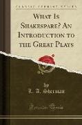 What Is Shakespare? An Introduction to the Great Plays (Classic Reprint)