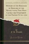 History of the Kingdom of Siam and of the Revolutions That Have Caused the Overthrow of the Empire Up to 1770 (Classic Reprint)