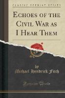 Echoes of the Civil War as I Hear Them (Classic Reprint)