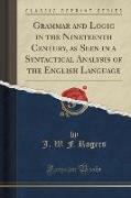 Grammar and Logic in the Nineteenth Century, as Seen in a Syntactical Analysis of the English Language (Classic Reprint)