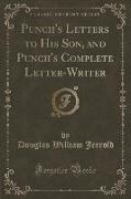 Punch's Letters to His Son, and Punch's Complete Letter-Writer (Classic Reprint)
