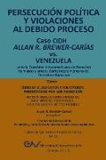 PERSECUCIÓN POLÍTICA Y VIOLACIONES AL DEBIDO PROCESO. Caso CIDH Allan R. Brewer-Carías vs. Venezuela. TOMO I
