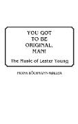 You Got to Be Original, Man! the Music of Lester Young