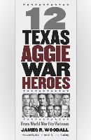 Twelve Texas Aggie War Heroes, Volume 150: From World War I to Vietnam