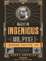 The Ingenious Mr. Pyke: Inventor, Fugitive, Spy