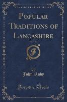 Popular Traditions of Lancashire, Vol. 1 of 3 (Classic Reprint)