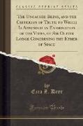 The Uncaused Being, and the Criterion of Truth to Which Is Appended an Examination of the Views, of Sir Oliver Lodge Concerning the Ether of Space (Classic Reprint)