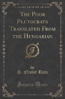 The Poor Plutocrats Translated From the Hungarian (Classic Reprint)