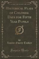 Historical Plays of Colonial Days for Fifth Year Pupils (Classic Reprint)