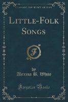 Little-Folk Songs (Classic Reprint)