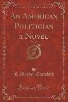 An American Politician a Novel, Vol. 1 of 2 (Classic Reprint)