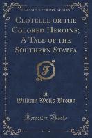 Clotelle or the Colored Heroine, A Tale of the Southern States (Classic Reprint)