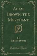 Adam Brown, the Merchant, Vol. 3 of 3 (Classic Reprint)
