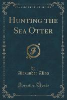 Hunting the Sea Otter (Classic Reprint)