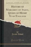 History of Margaret of Anjou, Queen of Henry Vi of England (Classic Reprint)