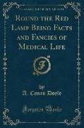 Round the Red Lamp Being Facts and Fancies of Medical Life (Classic Reprint)