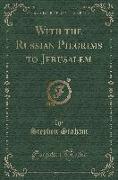 With the Russian Pilgrims to Jerusalem (Classic Reprint)