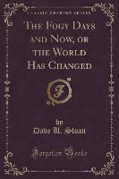 The Fogy Days and Now, or the World Has Changed (Classic Reprint)