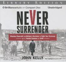 Never Surrender: Winston Churchill and Britain's Decision to Fight Nazi Germany in the Fateful Summer of 1940