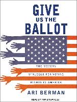 Give Us the Ballot: The Modern Struggle for Voting Rights in America