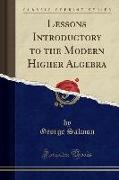 Lessons Introductory to the Modern Higher Algebra (Classic Reprint)