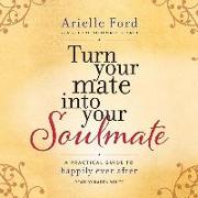 Turn Your Mate Into Your Soulmate: A Practical Guide to Happily Ever After