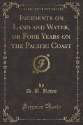 Incidents on Land and Water, or Four Years on the Pacific Coast (Classic Reprint)