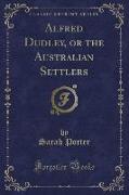 Alfred Dudley, or the Australian Settlers (Classic Reprint)