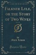 Falkner Lyle, or the Story of Two Wives, Vol. 1 of 3 (Classic Reprint)