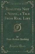 Realities Not a Novel, a Tale From Real Life, Vol. 1 (Classic Reprint)