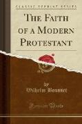 The Faith of a Modern Protestant (Classic Reprint)