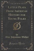 Little Plays From American History for Young Folks (Classic Reprint)