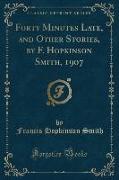 Forty Minutes Late, and Other Stories, by F. Hopkinson Smith, 1907 (Classic Reprint)