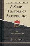 A Short History of Switzerland (Classic Reprint)