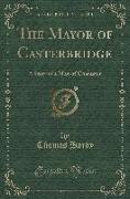 The Mayor of Casterbridge: A Story of a Man of Character (Classic Reprint)