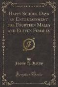 Happy School Days an Entertainment for Fourteen Males and Eleven Females (Classic Reprint)