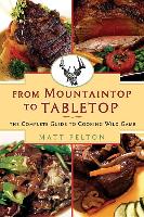 From Mountain Top to Table Top: The Complete Guide to Cooking Wild Game
