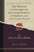 The Training of Teachers for Secondary Schools in Germany, and the United States (Classic Reprint)