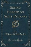 Seeing Europe on Sixty Dollars (Classic Reprint)