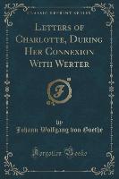 Letters of Charlotte, During Her Connexion With Werter (Classic Reprint)