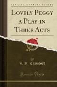 Lovely Peggy a Play in Three Acts (Classic Reprint)