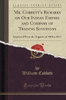 Mr. Cobbett's Remarks on Our Indian Empire and Company of Trading Soverigns