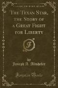 The Texan Star, the Story of a Great Fight for Liberty (Classic Reprint)